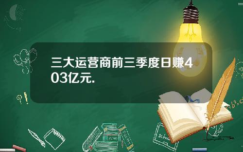 三大运营商前三季度日赚403亿元.