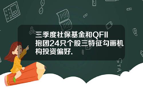 三季度社保基金和QFII抱团24只个股三特征勾画机构投资偏好.