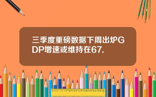 三季度重磅数据下周出炉GDP增速或维持在67.