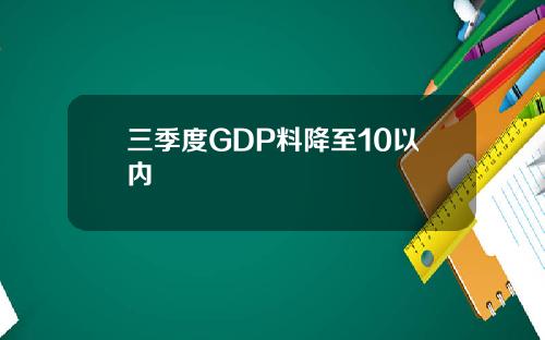 三季度GDP料降至10以内