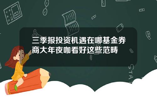 三季报投资机遇在哪基金券商大年夜咖看好这些范畴