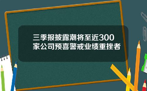 三季报披露潮将至近300家公司预喜警戒业绩重挫者