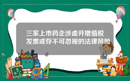 三家上市药企涉虚开增值税发票或存不可忽视的法律风险