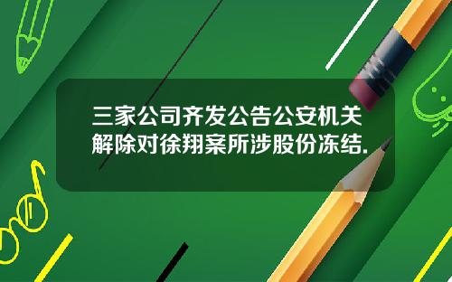 三家公司齐发公告公安机关解除对徐翔案所涉股份冻结.