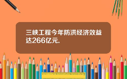 三峡工程今年防洪经济效益达266亿元.