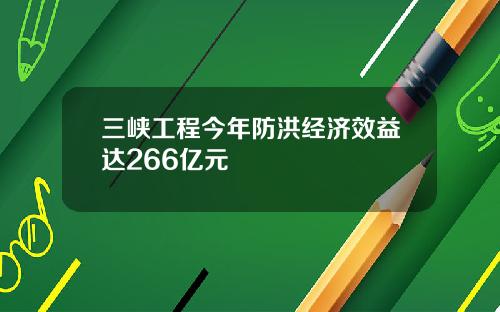 三峡工程今年防洪经济效益达266亿元