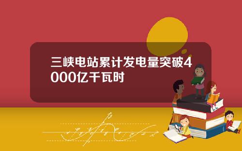 三峡电站累计发电量突破4000亿千瓦时