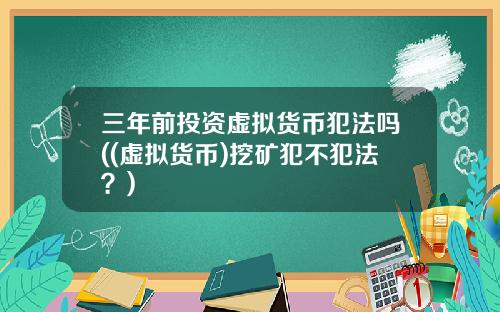 三年前投资虚拟货币犯法吗((虚拟货币)挖矿犯不犯法？)