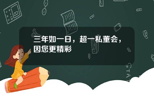 三年如一日，超一私董会，因您更精彩