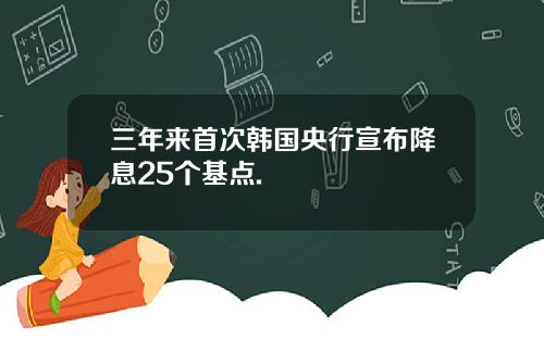 三年来首次韩国央行宣布降息25个基点.