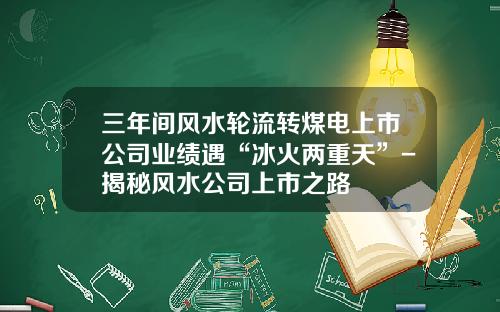 三年间风水轮流转煤电上市公司业绩遇“冰火两重天”-揭秘风水公司上市之路