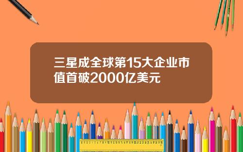 三星成全球第15大企业市值首破2000亿美元