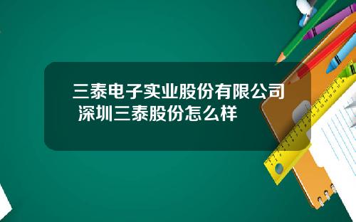 三泰电子实业股份有限公司 深圳三泰股份怎么样