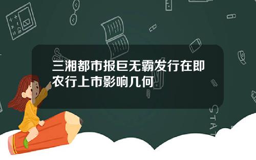 三湘都市报巨无霸发行在即农行上市影响几何