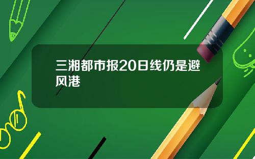 三湘都市报20日线仍是避风港