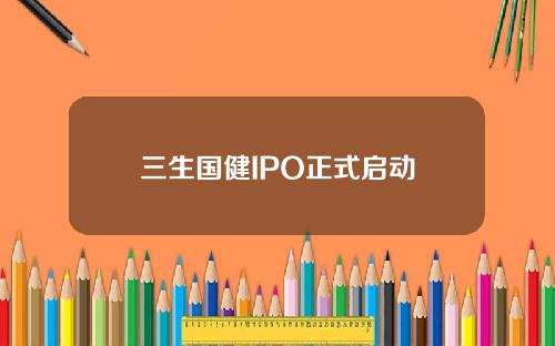 三生国健IPO正式启动