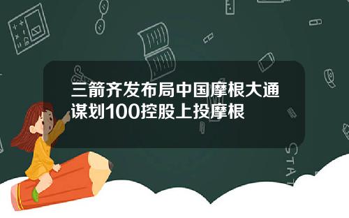 三箭齐发布局中国摩根大通谋划100控股上投摩根