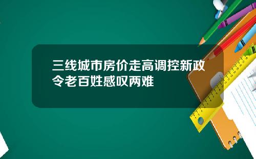 三线城市房价走高调控新政令老百姓感叹两难