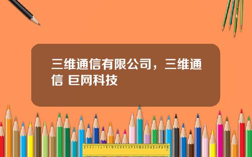 三维通信有限公司，三维通信 巨网科技