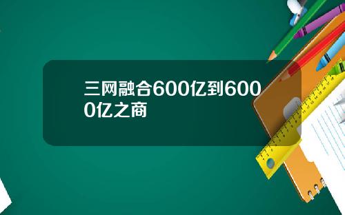 三网融合600亿到6000亿之商