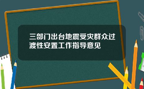 三部门出台地震受灾群众过渡性安置工作指导意见