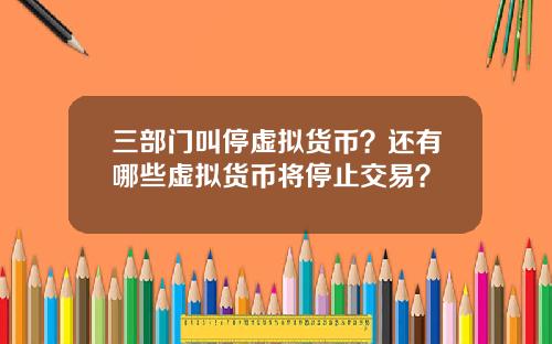 三部门叫停虚拟货币？还有哪些虚拟货币将停止交易？