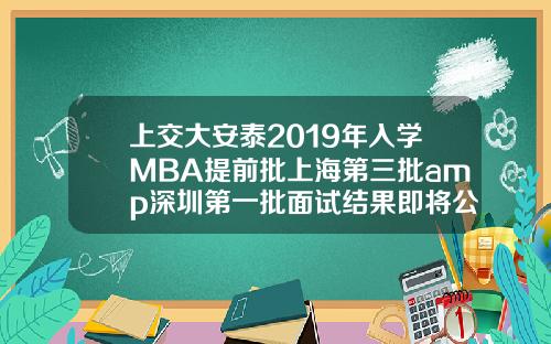 上交大安泰2019年入学MBA提前批上海第三批amp深圳第一批面试结果即将公布