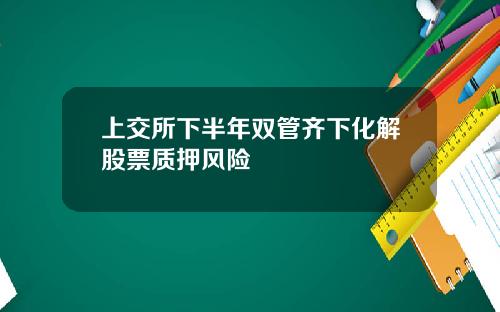 上交所下半年双管齐下化解股票质押风险