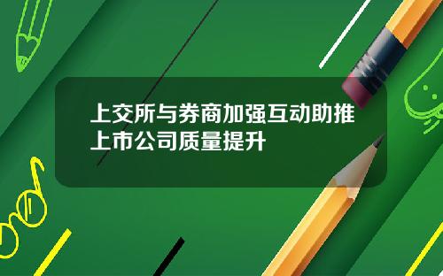 上交所与券商加强互动助推上市公司质量提升