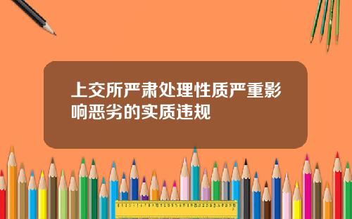 上交所严肃处理性质严重影响恶劣的实质违规