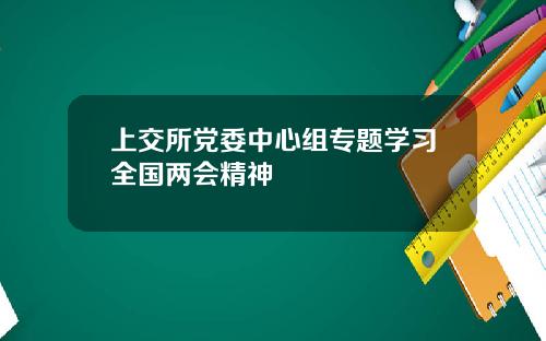 上交所党委中心组专题学习全国两会精神