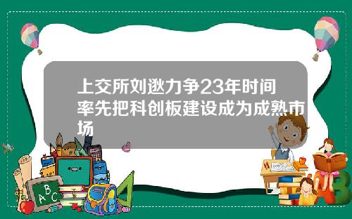 上交所刘逖力争23年时间率先把科创板建设成为成熟市场