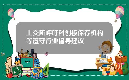 上交所呼吁科创板保荐机构等遵守行业倡导建议