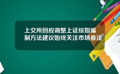 上交所回应调整上证综指编制方法建议始终关注市场眷注