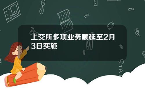 上交所多项业务顺延至2月3日实施