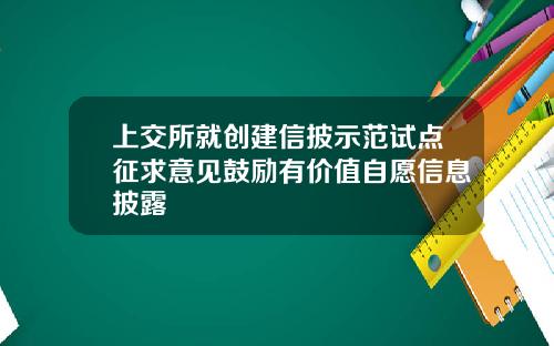 上交所就创建信披示范试点征求意见鼓励有价值自愿信息披露