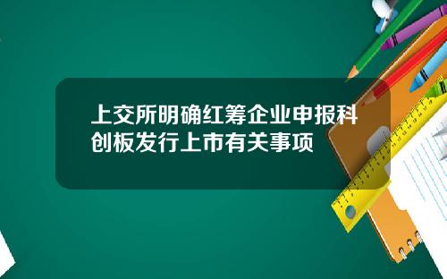 上交所明确红筹企业申报科创板发行上市有关事项