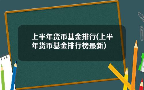 上半年货币基金排行(上半年货币基金排行榜最新)