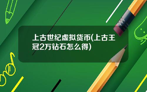 上古世纪虚拟货币(上古王冠2万钻石怎么得)