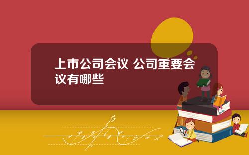 上市公司会议 公司重要会议有哪些