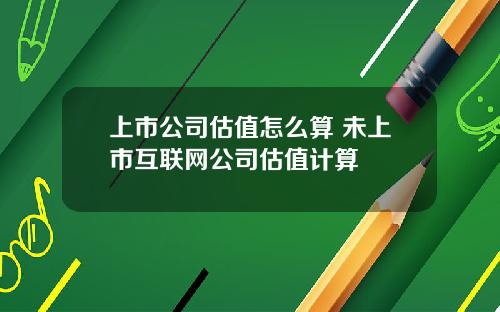 上市公司估值怎么算 未上市互联网公司估值计算