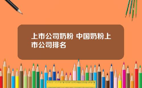 上市公司奶粉 中国奶粉上市公司排名