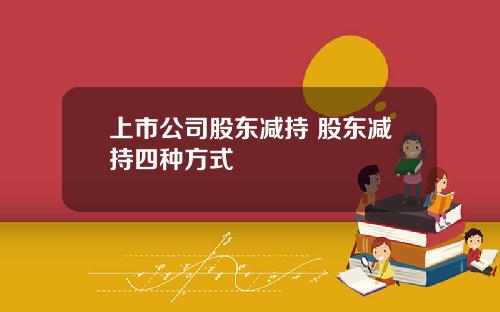 上市公司股东减持 股东减持四种方式