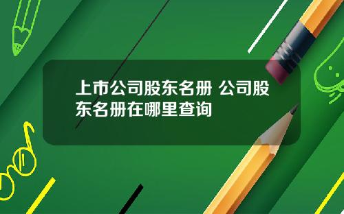 上市公司股东名册 公司股东名册在哪里查询