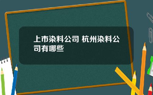 上市染料公司 杭州染料公司有哪些