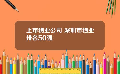 上市物业公司 深圳市物业排名50强