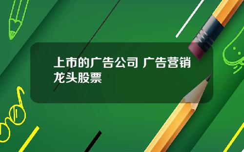 上市的广告公司 广告营销龙头股票