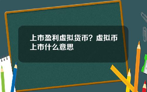 上市盈利虚拟货币？虚拟币上市什么意思