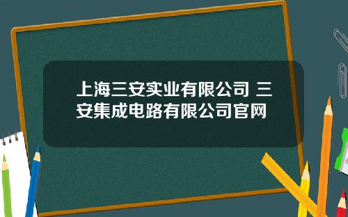 上海三安实业有限公司 三安集成电路有限公司官网