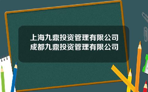 上海九鼎投资管理有限公司成都九鼎投资管理有限公司